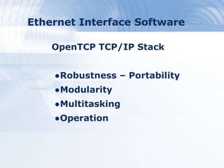 Ethernet Interface Software
OpenTCP TCP/IP Stack
●Robustness – Portability
●Modularity
●Multitasking
●Operation
 