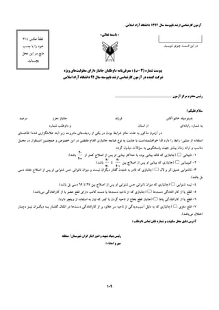 ‫ﺳﺎﻝ‬ ‫ﻧﺎﭘﻴﻮﺳﺘﻪ‬ ‫ﺍﺭﺷﺪ‬ ‫ﻛﺎﺭﺷﻨﺎﺳﻲ‬ ‫ﺁﺯﻣﻮﻥ‬۱۳۹۲‫ﺍﺳﻼﻣﻲ‬ ‫ﺁﺯﺍﺩ‬ ‫ﺩﺍﻧﺸﮕﺎﻩ‬
۱۰۹
»‫ﺑ‬‫ﺎ‬‫ﺗﻌﺎﻟﻲ‬ ‫ﺳﻤﻪ‬«
‫ﺁﺯﻣﻮﻥ‬ ‫ﻣﺮﻛﺰ‬ ‫ﻣﺤﺘﺮﻡ‬ ‫ﺭﺋﻴﺲ‬....................................................................
‫؛‬ ‫ﻋﻠﻴﻜﻢ‬ ‫ﺳﻼﻡ‬
‫ﺑﺪﻳﻨﻮﺳﻴﻠﻪ‬‫ﺧﺎﻧﻢ‬/‫ﺁﻗﺎﻱ‬‫ﻓﺮﺯﻧﺪ‬‫ﻣﻌﺰﺯ‬ ‫ﺟﺎﻧﺒﺎﺯ‬‫ﺩﺭﺻﺪ‬
‫ﺭﺍﻳﺎﻧﻪ‬ ‫ﺷﻤﺎﺭﻩ‬ ‫ﺑﻪ‬‫ﺍﻱ‬‫ﺍﺳﺘﺎﻥ‬ ‫ﺍﺯ‬‫ﺷﻤﺎﺭﻩ‬ ‫ﺩﺍﻭﻃﻠﺐ‬ ‫ﻭ‬
‫ﺭﺩﻳﻒ‬ ‫ﺍﺯ‬ ‫ﻳﻜﻲ‬ ‫ﺩﺭ‬ ‫ﺑﻮﺩﻥ‬ ‫ﺷﺮﺍﻳﻂ‬ ‫ﺣﺎﺋﺰ‬ ‫ﻋﻠﺖ‬ ‫ﺑﻪ‬ ‫ﻣﺬﻛﻮﺭ‬ ‫ﺁﺯﻣﻮﻥ‬ ‫ﺩﺭ‬‫ﺗﻘﺎﺿـﺎﻱ‬ (‫ﺷﺪﻩ‬ ‫ﻋﻼﻣﺘﮕﺰﺍﺭﻱ‬ ‫)ﺑﻨﺪ‬ ‫ﺯﻳﺮ‬ ‫ﻣﺸﺮﻭﺣﻪ‬ ‫ﻫﺎﻱ‬
‫ﺟﺎﻧﺒﺎ‬ ‫ﺿﺎﻳﻌﻪ‬ ‫ﻧﻮﻉ‬ ‫ﺑﻪ‬ ‫ﻋﻨﺎﻳﺖ‬ ‫ﺑﺎ‬ ‫ﺧﻮﺍﻫﺸﻤﻨﺪﺍﺳﺖ‬ ‫ﻟﺬﺍ‬ ‫ﺩﺍﺭﺩ‬ ‫ﺭﺍ‬ ‫ﺭﺍﺑﻂ‬ /‫ﻣﻨﺸﻲ‬ ‫ﺍﺯ‬ ‫ﺍﺳﺘﻔﺎﺩﻩ‬‫ﻣﺤـﻞ‬ ‫ﺩﺭ‬ ‫ﺍﺳـﺘﻘﺮﺍﺭ‬ ‫ﻫﻤﭽﻨـﻴﻦ‬ ‫ﻭ‬ ‫ﺧﺼﻮﺹ‬ ‫ﺍﻳﻦ‬ ‫ﺩﺭ‬ ‫ﻣﻘﺘﻀﻲ‬ ‫ﺍﻗﺪﺍﻡ‬ ‫ﺯﻱ‬
.‫ﮔﺮﺩﺩ‬ ‫ﻣﺒﺬﻭﻝ‬ ‫ﺳﺆﺍﻻﺕ‬ ‫ﺑﻪ‬ ‫ﭘﺎﺳﺨﮕﻮﻳﻲ‬ ‫ﺟﻬﺖ‬ ‫ﺑﻴﺸﺘﺮ‬ ‫ﺯﻣﺎﻥ‬ ‫ﺍﺭﺍﺋﻪ‬ ‫ﻭ‬ ‫ﻣﻨﺎﺳﺐ‬
۱-‫ﻧﺎﺑﻴﻨﺎﻳﻲ‬5‫ﺍﺯ‬ ‫ﻛﻤﺘﺮ‬ ‫ﺍﺻﻼﺡ‬ ‫ﺍﺯ‬ ‫ﭘﺲ‬ ‫ﺍﻭ‬ ‫ﺑﻴﻨﺎﻳﻲ‬ ‫ﺣﺪﺍﻛﺜﺮ‬ ‫ﻳﺎ‬ ‫ﺑﻮﺩﻩ‬ ‫ﺑﻴﻨﺎﻳﻲ‬ ‫ﻓﺎﻗﺪ‬ ‫ﻛﻪ‬ ‫)ﺟﺎﻧﺒﺎﺯﻱ‬
۲۰۰
۲۰
.(‫ﺑﺎﺷﺪ‬
۲-‫ﻛﻢ‬‫ﺑﻴﻨﺎﻳﻲ‬5‫ﺑﻴﻨﺎ‬ ‫ﻛﻪ‬ ‫)ﺟﺎﻧﺒﺎﺯﻱ‬‫ﺑﻴﻦ‬ ‫ﺍﺻﻼﺡ‬ ‫ﺍﺯ‬ ‫ﭘﺲ‬ ‫ﺍﻭ‬ ‫ﻳﻲ‬
۲۰۰
۲۰
‫ﺗﺎ‬
۷۰
۲۰
‫ﺑﺎﺷﺪ‬(.
۳-‫ﻻﻝ‬ ‫ﻭ‬ ‫ﻋﻤﻴﻖ/ﻛﺮ‬ ‫ﻧﺎﺷﻨﻮﺍﻳﻲ‬5‫ﺩﺳﻲ‬ ‫ﻫﻔﺘﺎﺩ‬ ‫ﺍﺻﻼﺡ‬ ‫ﺍﺯ‬ ‫ﭘﺲ‬ ‫ﺍﻭ‬ ‫ﺷﻨﻮﺍﻳﻲ‬ ‫ﺣﺲ‬ ‫ﻧﺎﺗﻮﺍﻧﻲ‬ ‫ﻣﻴﺰﺍﻥ‬ ‫ﻭ‬ ‫ﻧﻴﺴﺖ‬ ‫ﺩﻳﮕﺮﺍﻥ‬ ‫ﮔﻔﺘﺎﺭ‬ ‫ﺷﻨﻴﺪﻥ‬ ‫ﺑﻪ‬ ‫ﻗﺎﺩﺭ‬ ‫ﻛﻪ‬ ‫)ﺟﺎﻧﺒﺎﺯﻱ‬
.(‫ﺑﺎﺷﺪ‬ ‫ﺑﻞ‬
۴-‫ﺷﻨﻮﺍﻳﻲ‬ ‫ﻧﻴﻤﻪ‬5‫ﻧﺎﺗﻮﺍﻧﻲ‬ ‫ﻣﻴﺰﺍﻥ‬ ‫ﻛﻪ‬ ‫)ﺟﺎﻧﺒﺎﺯﻱ‬‫ﺑﻴﻦ‬ ‫ﺍﺻﻼﺡ‬ ‫ﺍﺯ‬ ‫ﭘﺲ‬ ‫ﺍﻭ‬ ‫ﺷﻨﻮﺍﻳﻲ‬ ‫ﺣﺲ‬۳۵‫ﺗﺎ‬۶۹.(‫ﺑﺎﺷﺪ‬ ‫ﺑﻞ‬ ‫ﺩﺳﻲ‬
۵-‫ﺩﺳﺖ‬ ‫ﺍﻓﺘﺎﺩﮔﻲ‬ ‫ﻛﺎﺭ‬ ‫ﺍﺯ‬ ‫ﻳﺎ‬ ‫ﻗﻄﻊ‬‫ﻫﺎ‬5‫ﺩﺳﺖ‬ ‫ﻧﺎﺣﻴﻪ‬ ‫ﺍﺯ‬ ‫ﻛﻪ‬ ‫)ﺟﺎﻧﺒﺎﺯﻱ‬‫ﻣﻲ‬ ‫ﻛﺎﺭﺍﻓﺘﺎﺩﮔﻲ‬ ‫ﺍﺯ‬ ‫ﻳﺎ‬ ‫ﻋﻀﻮ‬ ‫ﻗﻄﻊ‬ ‫ﺩﺍﺭﺍﻱ‬ ‫ﻛﺎﺗﺐ‬ ‫ﺩﺳﺖ‬ ‫ﻳﺎ‬ ‫ﻫﺎ‬.(‫ﺑﺎﺷﺪ‬
۶-‫ﭘﺎﻫﺎ‬ ‫ﻛﺎﺭﺍﻓﺘﺎﺩﮔﻲ‬ ‫ﺍﺯ‬ ‫ﻳﺎ‬ ‫ﻗﻄﻊ‬5.(‫ﺩﺍﺭﺩ‬ ‫ﻭﻳﻠﭽﺮ‬ ‫ﺍﺯ‬ ‫ﺍﺳﺘﻔﺎﺩﻩ‬ ‫ﺑﻪ‬ ‫ﻧﻴﺎﺯ‬ ‫ﻛﻪ‬ ‫ﻛﻤﺮ‬ ‫ﻳﺎ‬ ‫ﮔﺮﺩﻥ‬ ‫ﻧﺎﺣﻴﻪ‬ ‫ﺍﺯ‬ ‫ﻧﺨﺎﻉ‬ ‫ﻗﻄﻊ‬ ‫)ﺟﺎﻧﺒﺎﺯ‬
۷-‫ﻣﻐﺰﻱ‬ ‫ﻓﻠﺞ‬5‫ﺁﺳﻴﺐ‬ ‫ﺩﻟﻴﻞ‬ ‫ﺑﻪ‬ ‫ﻛﻪ‬ ‫)ﺟﺎﻧﺒﺎﺯﻱ‬‫ﺩﺳﺖ‬ ‫ﻛﺎﺭﺍﻓﺘﺎﺩﮔﻲ‬ ‫ﺍﺯ‬ ‫ﺑﺮ‬ ‫ﻋﻼﻭﻩ‬ ‫ﺳﺮ‬ ‫ﻧﺎﺣﻴﻪ‬ ‫ﺍﺯ‬ ‫ﺩﻳﺪﮔﻲ‬‫ﺩﭼـﺎﺭ‬ ‫ﻧﻴـﺰ‬ ‫ﺩﻳﮕـﺮﺍﻥ‬ ‫ﺑـﻪ‬ ‫ﮔﻔﺘـﺎﺭ‬ ‫ﺍﻧﺘﻘﺎﻝ‬ ‫ﺩﺭ‬ ‫ﻫﺎ‬
‫ﻣﻲ‬ ‫ﺍﺧﺘﻼﻝ‬.(‫ﺑﺎﺷﺪ‬
‫ﺩﺍﻭﻃﻠ‬ ‫ﺗﻤﺎﺱ‬ ‫ﺗﻠﻔﻦ‬ ‫ﺷﻤﺎﺭﻩ‬ ‫ﻭ‬ ‫ﺳﻜﻮﻧﺖ‬ ‫ﻣﺤﻞ‬ ‫ﺩﻗﻴﻖ‬ ‫ﺁﺩﺭﺱ‬: ‫ﺐ‬
‫ﺍﻳﺜﺎﺭ‬ ‫ﺍﻣﻮﺭ‬ ‫ﻭ‬ ‫ﺷﻬﻴﺪ‬ ‫ﺑﻨﻴﺎﺩ‬ ‫ﺭﺋﻴﺲ‬‫ﮔ‬‫ﻣﻨ‬ /‫ﺷﻬﺮﺳﺘﺎﻥ‬ ‫ﺮﺍﻥ‬‫ﻄﻘ‬‫ﻪ‬
: ‫ﺍﻣﻀﺎء‬ ‫ﻭ‬ ‫ﻣﻬﺮ‬
.‫ﻧﻨﻮﻳﺴﻴﺪ‬ ‫ﭼﻴﺰﻱ‬ ‫ﻗﺴﻤﺖ‬ ‫ﺍﻳﻦ‬ ‫ﺩﺭ‬
‫ﻋﻜﺲ‬ ً‫ﺎ‬‫ﻟﻄﻔ‬۴×۳
‫ﭼﺴﺐ‬ ‫ﺑﺎ‬ ‫ﺭﺍ‬ ‫ﺧﻮﺩ‬
‫ﻣﺤﻞ‬ ‫ﺍﻳﻦ‬ ‫ﺩﺭ‬ ‫ﻣﺎﻳﻊ‬
.‫ﺑﭽﺴﺒﺎﻧﻴﺪ‬
) ‫ﺷﻤﺎﺭﻩ‬ ‫ﭘﻴﻮﺳﺖ‬۳-‫ﺏ‬: (‫ﻣﻌﺮﻓﻲ‬‫ﻣﻌﻠﻮﻟﻴﺖ‬ ‫ﺩﺍﺭﺍﻱ‬ ‫ﺟﺎﻧﺒﺎﺯ‬ ‫ﺩﺍﻭﻃﻠﺒﺎﻥ‬ ‫ﻧﺎﻣﻪ‬‫ﻫﺎ‬‫ﻭﻳﮋﻩ‬ ‫ﻱ‬
‫ﺳﺎﻝ‬ ‫ﻧﺎﭘﻴﻮﺳﺘﻪ‬ ‫ﺍﺭﺷﺪ‬ ‫ﻛﺎﺭﺷﻨﺎﺳﻲ‬ ‫ﺁﺯﻣﻮﻥ‬ ‫ﺩﺭ‬ ‫ﻛﻨﻨﺪﻩ‬ ‫ﺷﺮﻛﺖ‬۹۲‫ﺍﺳﻼﻣﻲ‬ ‫ﺁﺯﺍﺩ‬ ‫ﺩﺍﻧﺸﮕﺎﻩ‬
 