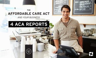 THE
AFFORDABLE CARE ACT
AND YOUR BUSINESS
4 ACA REPORTS
 