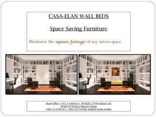 CASA-ELAN WALL BEDS
Space Saving Furniture
Maximize the square footage of any micro space
Head Office +971 4 3466419 PO BOX 37789 Dubai UAE
00968 97944663 Muscat Oman
+966 12 6396315 +966 537741686 Jeddah Saudi Arabia
 