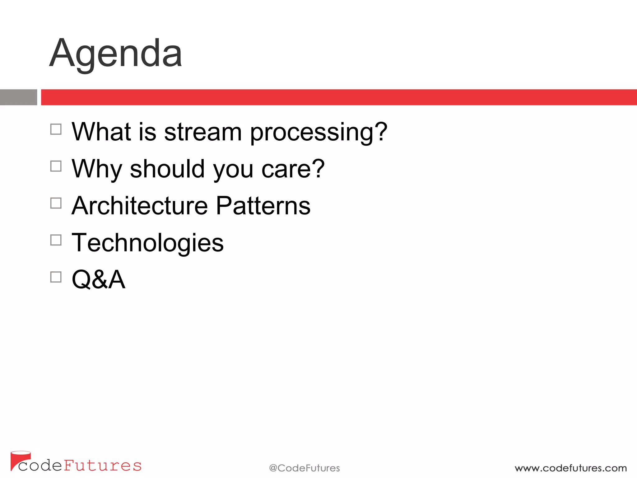 Agenda
¨  What is stream processing?
¨  Why should you care?
¨  Architecture Patterns
¨  Technologies
¨  Q&A
 