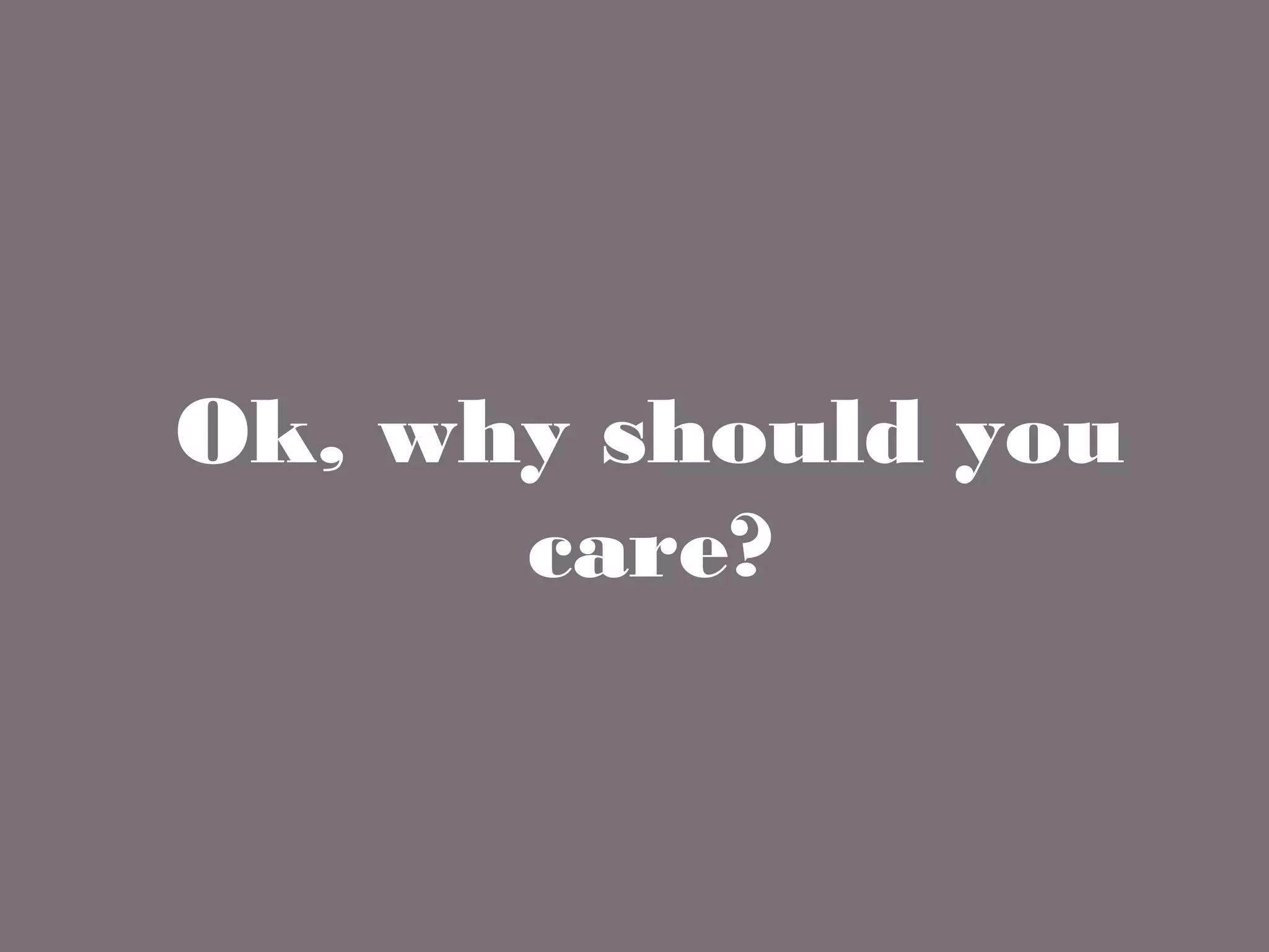 Ok, why should you care?
 