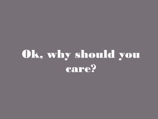 Ok, why should you care?
 