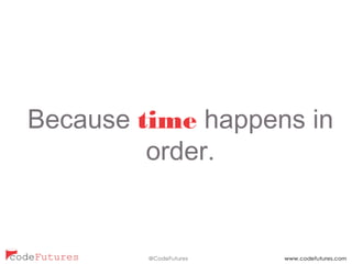 Because time happens in
order.
 