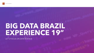 VECTO MOBILE
BIG DATA BRAZIL
EXPERIENCE 19”
LET´S FOCUS ON DATA SCIENCE
 