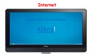 Internet
Zasady bezpieczeństwa w Internecie
Kliknij!
 