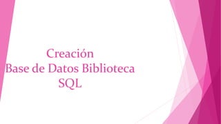 Creación
Base de Datos Biblioteca
SQL
 