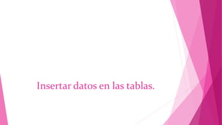 Insertar datos en las tablas.
 
