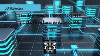 Uso de comandos INSERT, UPDATE
y DELETE en bases de datos de SQL
Server
BD Biblioteca
 