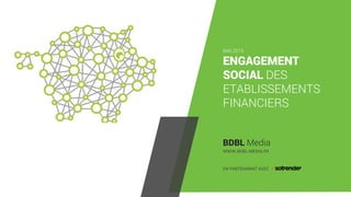 < >
ENGAGEMENT
SOCIAL DES
ETABLISSEMENTS
FINANCIERS
BDBL Media
MAI 2015
WWW.BDBL-MEDIA.FR
EN PARTENARIAT AVEC
 