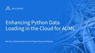 Enhancing Python Data
Loading in the Cloud for AI/ML
Bin Fan, Chief Architect & VP of Open Source @ Alluxio
1
 