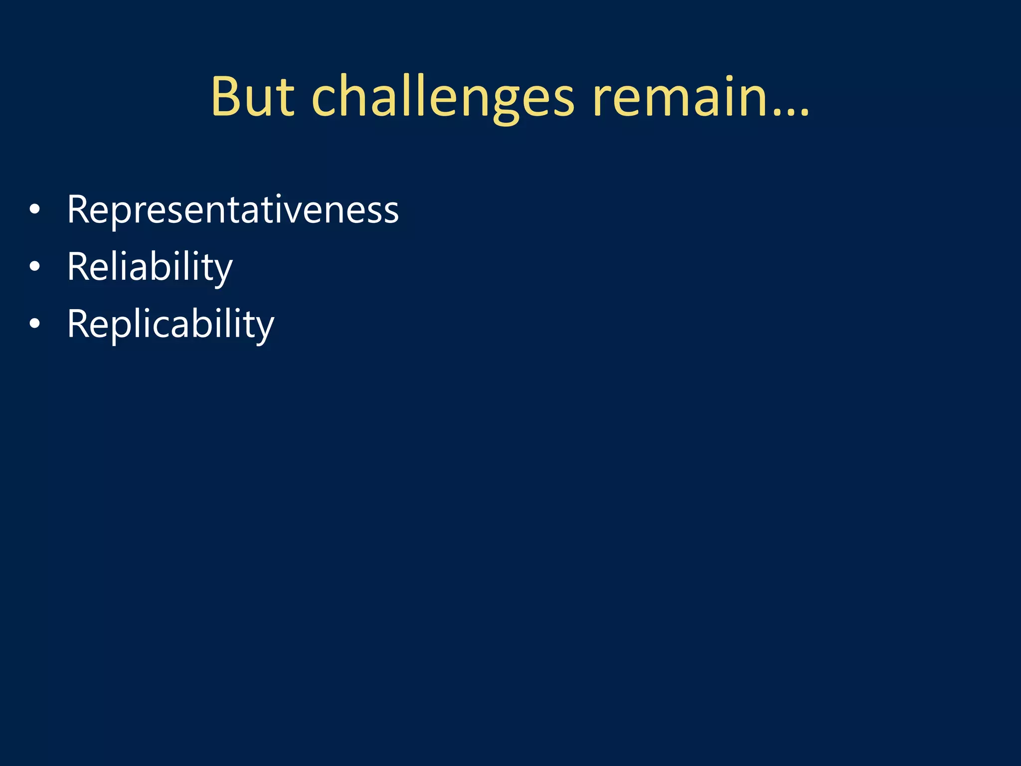 But challenges remain…
• Representativeness
• Reliability
• Replicability
 