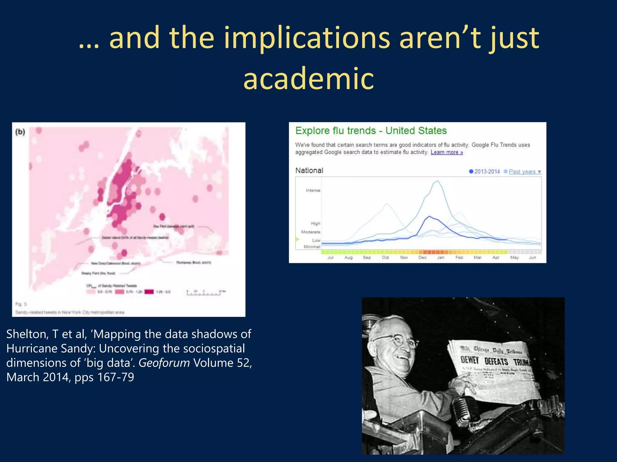 … and the implications aren’t just
academic
Shelton, T et al, ‘Mapping the data shadows of
Hurricane Sandy: Uncovering the sociospatial
dimensions of ‘big data’. Geoforum Volume 52,
March 2014, pps 167-79
 