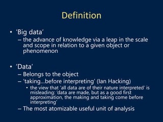 Definition
• ‘Big data’
– the advance of knowledge via a leap in the scale
and scope in relation to a given object or
phen...