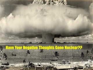 Have Your Negative Thoughts Gone Nuclear??

 