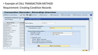 • Example of CALL TRANSACTION METHOD
Requirement: Creating Condition Records
 