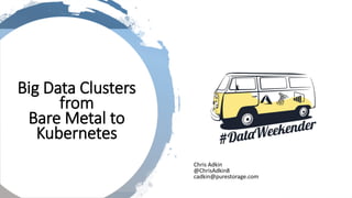 Chris Adkin
@ChrisAdkin8
cadkin@purestorage.com
Big Data Clusters
from
Bare Metal to
Kubernetes
 
