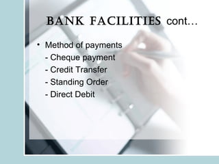 BANK fAcilities cont…
• Method of payments
- Cheque payment
- Credit Transfer
- Standing Order
- Direct Debit
 