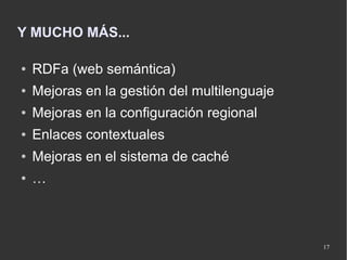 Y MUCHO MÁS...

●   RDFa (web semántica)
●   Mejoras en la gestión del multilenguaje
●   Mejoras en la configuración regio...