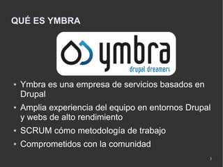 QUÉ ES YMBRA




●   Ymbra es una empresa de servicios basados en
    Drupal
●   Amplia experiencia del equipo en entornos...