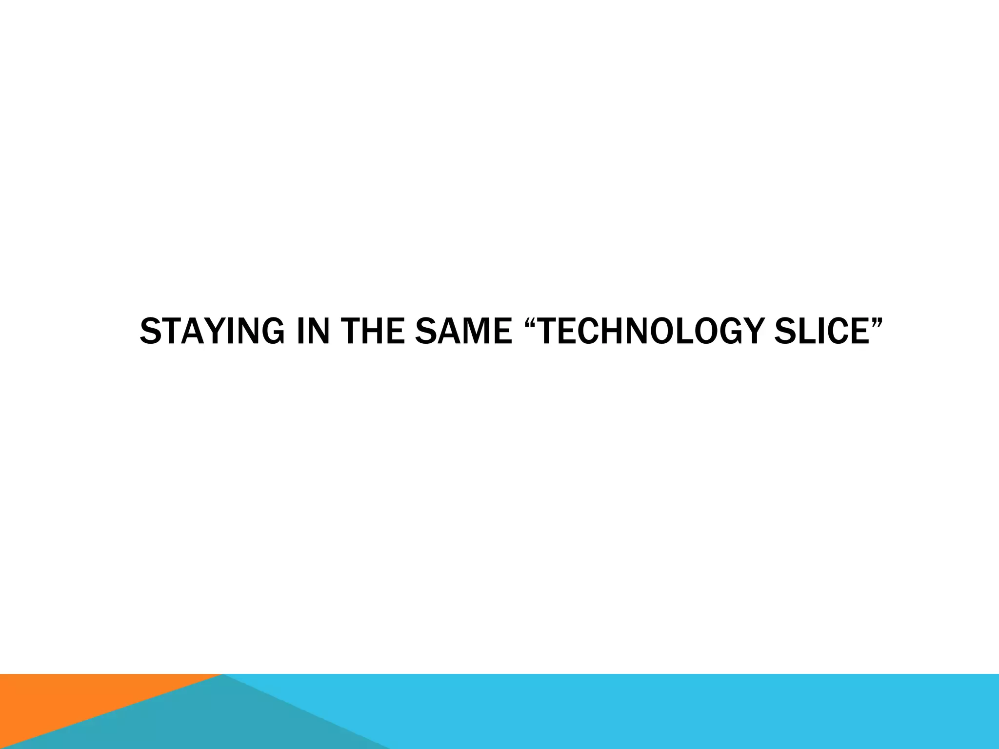 STAYING IN THE SAME “TECHNOLOGY SLICE”
 