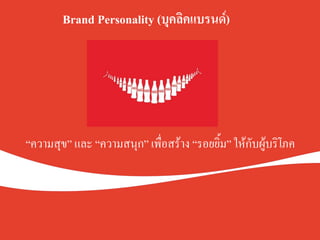 “ความสุข” และ “ความสนุก” เพื่อสร้าง “รอยยิ้ม” ให้กับผู้บริโภค
Brand Personality (บุคลิคแบรนด์).
 
