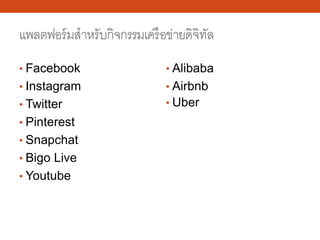 แพลตฟอร์มสําหรับกิจกรรมเครือข่ายดิจิทัล
• Facebook
• Instagram
• Twitter
• Pinterest
• Snapchat
• Bigo Live
• Youtube
• Alibaba
• Airbnb
• Uber
 