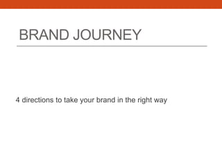 BRAND JOURNEY
4 directions to take your brand in the right way
 