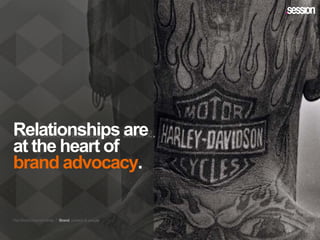 Relationships are
at the heart of
brand advocacy.
The Omni-channel trinity / Brand, context & people
 