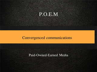 P.O.E.M
Convergenced communications
Paid-Owned-Earned Media
 