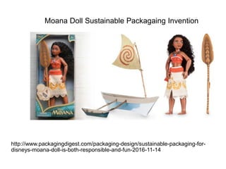 http://www.packagingdigest.com/packaging-design/sustainable-packaging-for-
disneys-moana-doll-is-both-responsible-and-fun-2016-11-14
Moana Doll Sustainable Packagaing Invention
 