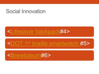 Social Innovation
<Lifesaver backpack#4>
<DOT 1st braille smartwatch #5>
<Brewtoleum#6>
 