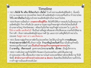 Timeline
• 1921 เจียไต้ จึง หรือ ที่เรียกกันว่า เจียไต๋ ร้านจําหน่ายเมล็ดพันธุ์พืชเล็กๆ เริ่มหยั่ง
ราก ณ ถนนทรงวาด ประเทศไทย โดยนําเข้าเมล็ดพันธุ์จากประเทศจีนเข้ามาจําหน่ายโดย
ใช้ชื่อ ตราเรือบินเป็นผู้บุกเบิกตลาดเมล็ดพันธุ์ผักเป็นรายแรกในไทย
• 1939 ด้วยความยึดมั่นว่า เกษตรกรคือคู่ชีวิต เจียไต๋จึงได้รับการยอมรับในเรื่องคุณภาพ
เมล็ดพันธุ์ผัก กิจการจึงเติบโต และสามารถขยายธุรกิจออกสู่ต่างจังหวัดโดยเริ่มต้นที่
อําเภอหาดใหญ่ จังหวัดสงขลา พร้อมกันนั้นก็ขยายธุรกิจสู่ต่างประเทศ ใน 3 แห่ง คือ
ปีนัง มาเลเซีย และสิงคโปร์ ซึ่งเป็นย่านที่อยู่อาศัยของชาวจีนโพ้นทะเล รวมทั้งยังได้ขยาย
กิจการค้า ด้วยการส่งเมล็ดพันธุ์ผักคุณภาพดี ปุ๋ ย และยาปราบศัตรูพืชไปจําหน่ายใน
ประเทศ กัมพูชา พม่า ลาว และเวียดนาม
• 1953 เริ่มขยายสู่ธุรกิจอาหารสัตว์ในประเทศไทย โดยได้บุกเบิกธุรกิจ การผลิตและ
จําหน่ายอาหารสัตว์?ขึ้น ด้วยการเปิด ร้านเจริญโภคภัณฑ์ ขึ้นมาเป็นอีกธุรกิจหนึ่ง
ของตระกูลเจียรวนนท์ และเป็นต้นนํ้าของธุรกิจเกษตรอุตสาหกรรมโดย
มี นายจรัญ เจียรวนนท์ บุตรชายคนโตของนายเจี่ย เอ็กชอ เป็นผู้บริหารงาน
• 1959 การเติบโตทางธุรกิจไม่ได้จํากัดเฉพาะในประเทศไทย แต่ยังได้แผ่ขยายสู่
ต่างประเทศมากขึ้น เพื่อรองรับการขยายงานในต่างประเทศได้อย่างมีประสิทธิภาพ จึงได้
จัดตั้ง สํานักงานการค้าระหว่างประเทศ ณ ฮ่องกง อันสะท้อนให้เห็นถึงความตั้งใจใน
การก้าวสู่การเป็นองค์กรระดับโลก
 