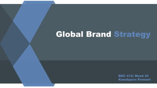 Global Brand Strategy
BDC 412: Week III
Kanokporn Pennart
 