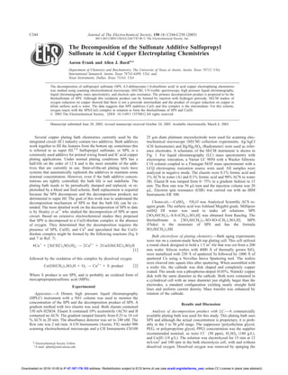 The Decomposition of the Sulfonate Additive Sulfopropyl
Sulfonate in Acid Copper Electroplating Chemistries
Aaron Frank and Allen J. Bard*,z
Department of Chemistry and Biochemistry, The University of Texas at Austin, Austin, Texas 78712, USA,
International Sematech, Austin, Texas 78741-6499, USA, and
Texas Instruments, Dallas, Texas 75243, USA
The decomposition of sulfopropyl sulfonate ͑SPS, 4,5-dithiaoctane-1,8-disulfonic acid͒ in acid copper electroplating chemistries
was studied using scanning electrochemical microscopy ͑SECM͒, UV-visible spectroscopy, high pressure liquid chromatography,
liquid chromatography mass spectrometry, and electron spin resonance. The primary decomposition product is proposed to be the
thiolsulfonate of SPS. Although this oxidation product can be formed by reaction with hydrogen peroxide, SECM studies of
oxygen reduction on copper showed that there is not a peroxide intermediate and the product of oxygen reduction on copper in
dilute sulfuric acid is water. The data suggests that SPS stabilizes Cu͑I͒ and this complex is the intermediate. For this scheme,
oxygen reacts with the SPS/Cu͑I͒ complex in solution to form the thiolsulfonate of SPS and Cu͑II͒.
© 2003 The Electrochemical Society. ͓DOI: 10.1149/1.1557081͔ All rights reserved.
Manuscript submitted June 28, 2002; revised manuscript received October 24, 2002. Available electronically March 6, 2003.
Several copper plating bath chemistries currently used by the
integrated circuit ͑IC͒ industry contain two additives. Both additives
work together to ﬁll the features from the bottom up; sometimes this
is referred to as super ﬁll.1-6
Sulfopropyl sulfonate, or SPS, is a
commonly used additive for printed wiring board and IC acid copper
plating applications. Under normal plating conditions SPS has a
half-life on the order of 12 h and is the most unstable of the addi-
tives that are currently in use. State-of-the-art plating tools have
systems that automatically replenish the additives to maintain some
nominal concentration. However, even if the bath additive concen-
trations are tightly controlled, the bath life is not indeﬁnite. The
plating bath needs to be periodically dumped and replaced, or re-
plenished by a bleed and feed scheme. Bath replacement is required
because the SPS decomposes and the decomposition products are
detrimental to super ﬁll. The goal of this work was to understand the
decomposition mechanism of SPS so that the bath life can be ex-
tended. The most detailed work on the decomposition of SPS to date
is by Healey et al.7
who studied the decomposition of SPS at open
circuit. Based on extensive electrochemical studies they proposed
that SPS is decomposed to a Cu͑I͒-thiolate complex in the absence
of oxygen. They determined that the decomposition requires the
presence of SPS, Cu͑II͒, and Cu0
and speculated that the Cu͑I͒-
thiolate complex might be formed by the following reactions ͑Eq. 6
and 7 in Ref. 7͒
4Cuϩ
ϩ ͓S͑CH2͒3SO3H]2 → 2Cu2ϩ
ϩ 2Cu͑I͒S͑CH2)3SO3H
͓1͔
followed by the oxidation of this complex by dissolved oxygen
Cu͑I͒S͑CH2)3SO3H ϩ O2 → Cu2ϩ
ϩ S product ͓2͔
Where S product is not SPS, and is probably an oxidized form of
mercaptopropanesulfonic acid ͑MPS͒.
Experimental
Apparatus.—A Dionex high pressure liquid chromatography
͑HPLC͒ instrument with a NS1 column was used to monitor the
concentration of the SPS and the decomposition product of SPS. A
gradient method with two eluents was used. Both eluents contained
150 mN H2SO4. Eluent A contained 10% acetonitrile ͑ACN͒ and B
contained no ACN. The gradient ramped linearly from 0.25 to 10 vol
% ACN in 20 min. The absorbance detector was set to 240 nM. The
ﬂow rate was 2 mL/min. A CH Instruments ͑Austin, TX͒ model 900
scanning electrochemical microscope and a CH Instruments CH108
25 ␮m diam platinum microelectrode were used for scanning elec-
trochemical microscope ͑SECM͒ collection experiments. Ag/AgCl
͑CH Instruments͒ and Hg/Hg2SO4 ͑Radiometer͒ were used as refer-
ence electrodes. A schematic of the SECM instrument is shown in
Fig. 1. For liquid chromatography ͑LC͒ mass spectrometry with
electrospray ionization, a Varian LC 9050 with a Wacker Siltronic
C18 column coupled to a Finnegan MAT mass spectrometer with a
LCQ electrospray ionization source were used. All samples were
analyzed in negative mode. The eluents were 0.1% formic acid and
1% ACN in water ͑A͒ and 0.1% formic acid and 90% ACN in water
͑B͒. Eluent B was ramped from 0–75% in a gradient fashion in 15
min. The ﬂow rate was 50 ␮L/min and the injection volume was 20
␮L. Electron spin resonance ͑ESR͒ was carried out with an IBM
Instruments ER 300.
Chemicals.—CuSO4 • 5H2O was Analytical Scientiﬁc ACS re-
agent grade. The sulfuric acid was Ashland Megabit grade. Millipore
milliQ DI water was used to make all solutions. SPS
͓SO3H͑CH2)3-S-S-͑CH2)3SO3H] was obtained from Raschig. The
thiolsulfonate is ͓SO3H͑CH2)3-SO-SO-͑CH2)3SO3H]. MPS
͑Fluka͒ is the monomer of SPS and has the formula
SO3H͑CH2)3SH.
Bulk electrolysis of plating chemistry.—Bath aging experiments
were run on a custom-made bench top plating cell. This cell utilized
a round chuck designed to hold a 1.5 in2
tile that was cut from a 200
mm wafer. Silicon wafers with 4000 Å of thermally grown SiO2
were metallized with 250 Å of sputtered Ta followed by 1000 Å of
sputtered Cu using a Novellus Inova Sputtering tool. The wafers
were cleaved into square tiles after sputtering. When assembled with
a wafer tile, the cathode was disk shaped and completely copper
coated. The anode was a phosphorus-doped ͑0.05%, Nimtek͒ copper
disk with the same diameter as the cathode. Both were contained in
a cylindrical cell with an inner diameter just slightly larger than the
electrodes, a standard conﬁguration yielding nearly straight ﬁeld
lines and uniform current density. Mass transfer was enhanced by
rotation of the cathode.
Results and Discussion
Analysis of decomposition product with LC.—A commercially
available plating bath was used for this study. This plating bath uses
SPS and although the actual concentration is proprietary, it is prob-
ably in the 3 to 50 ␮M range. The suppressor ͑polyethylene glycol,
PEG, or polypropylene glycol, PPG͒ concentration was the supplier
recommended nominal, as were ClϪ
͑50 ppm͒, H2SO4 ͑180 g/L͒,
and Cu͑II͒ ͑18 g/L͒. The solution was electrolyzed for 15 min at 12
mA/cm2
and 100 rpm in the bulk electrolysis cell, with and without
dissolved oxygen. Dissolved oxygen was removed by sparging the
* Electrochemical Society Fellow.
z
E-mail: ajbard@mail.utexas.edu
Journal of The Electrochemical Society, 150 ͑4͒ C244-C250 ͑2003͒
0013-4651/2003/150͑4͒/C244/7/$7.00 © The Electrochemical Society, Inc.
C244
) unless CC License in place (see abstract).ecsdl.org/site/terms_useaddress. Redistribution subject to ECS terms of use (see47.187.178.153Downloaded on 2016-10-05 to IP
 