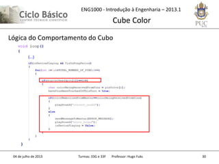 ENG1000 - Introdução à Engenharia – 2013.1
Cube Color
04 de julho de 2013 Turmas: 33G e 33F Professor: Hugo Fuks 30
Lógica do Comportamento do Cubo
(...)
 