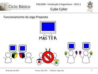 ENG1000 - Introdução à Engenharia – 2013.1
Cube Color
04 de julho de 2013 Turmas: 33G e 33F Professor: Hugo Fuks 7
Funcionamento do Jogo Proposto
 