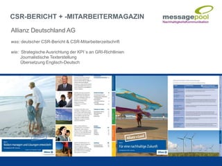 Allianz Deutschland AG
was: deutscher CSR-Bericht & CSR-Mitarbeiterzeitschrift
wie: Strategische Ausrichtung der KPI´s an GRI-Richtlinien
Journalistische Texterstellung
Übersetzung Englisch-Deutsch
CSR-BERICHT + -MITARBEITERMAGAZIN
 