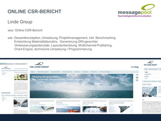 ONLINE CSR-BERICHT
Linde Group
was: Online CSR-Bericht
wie: Gesamtkonzeption, Umsetzung, Projektmanagement, inkl. Benchmarking
Entwicklung Materialitätsmatrix, Generierung GRI-gerechter
Verbesserungspotenziale, Layoutentwicklung, Multichannel-Publishing,
Chart-Engine, technische Umsetzung / Programmierung
 