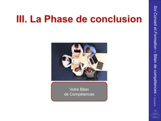 Soi Conseil et Formation – Bilan de compétences - 01/01/2010
     III. La Phase de conclusion




                                                 de Compétences
                                                    Votre Bilan
 
