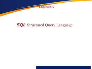 SQL Structured Query Language
Capítulo 5
 