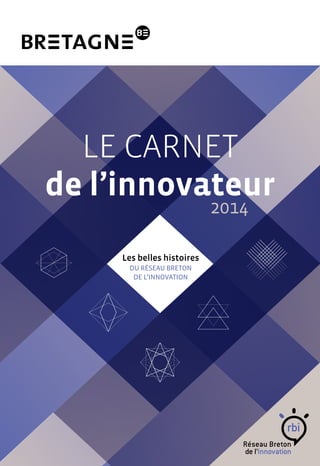 Le carnet 
de l’innovateur 
2014 
Les belles histoires 
du Réseau breton 
de l’innovation 
 