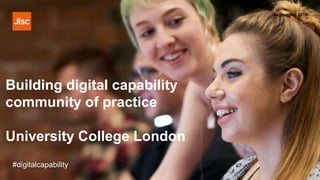 Building digital capability
community of practice
University College London
September 2018
#digitalcapability
 