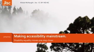 Making accessibility mainstream.
Disability equality moves one step closer
30/05/2019
Alistair McNaught - Jisc - CC-BY-ND-NC
1
 
