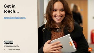 Get in
touch…
Building digital capability13
Except where otherwise noted,
this work is licensed under CC-BY
digitalcapability@jisc.ac.uk
 