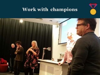 Work with champions
 