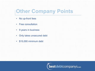 • No up-front fees
• Free consultation
• 9 years in business
• Only takes unsecured debt
• $15,000 minimum debt
Other Company Points
 