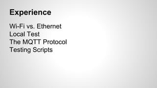 Experience
Wi-Fi vs. Ethernet
Local Test
The MQTT Protocol
Testing Scripts
 