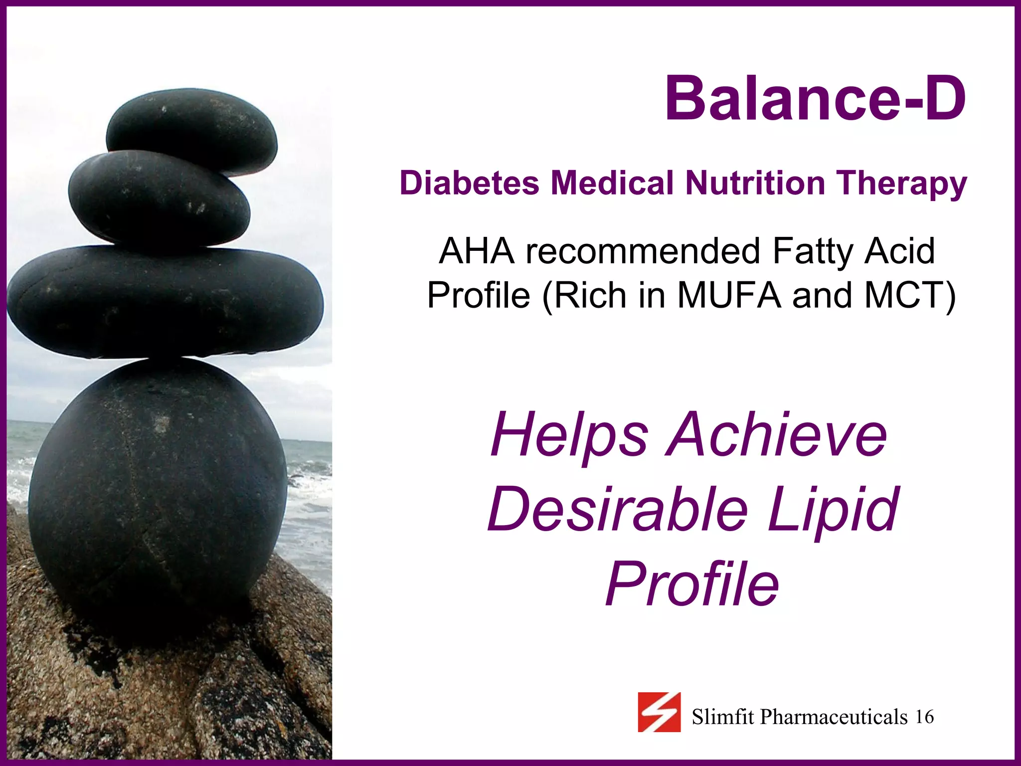 Balance-D  Diabetes Medical Nutrition Therapy   AHA recommended Fatty Acid Profile (Rich in MUFA and MCT) Helps Achieve Desirable Lipid Profile 