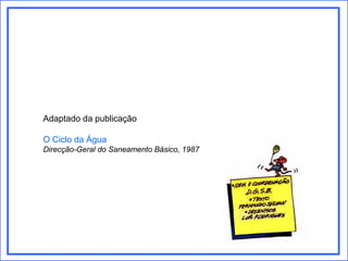 Adaptado da publicação

O Ciclo da Água
Direcção-Geral do Saneamento Básico, 1987
 